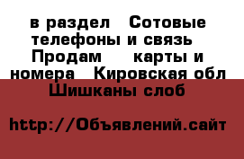  в раздел : Сотовые телефоны и связь » Продам sim-карты и номера . Кировская обл.,Шишканы слоб.